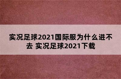 实况足球2021国际服为什么进不去 实况足球2021下载